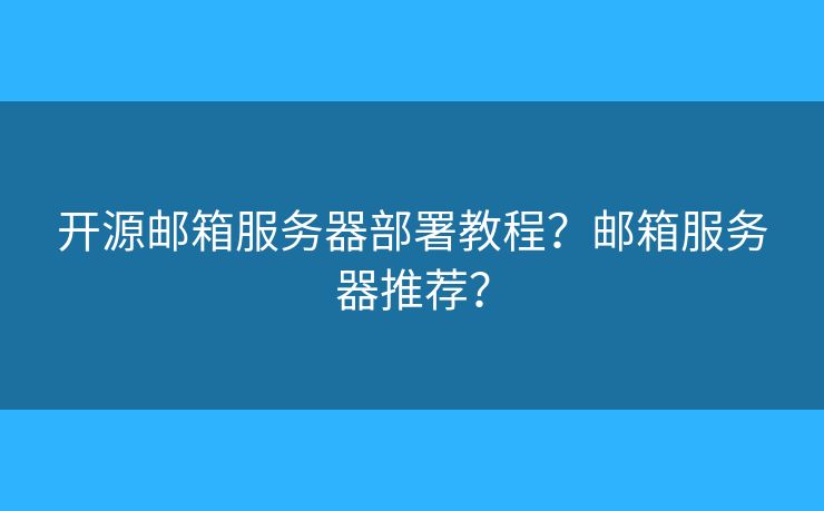 開源郵箱服務器部署教程？郵箱服務器推薦？