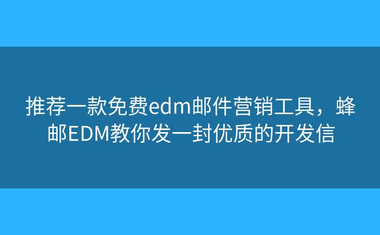 推薦一款免費(fèi)edm郵件營(yíng)銷(xiāo)工具，蜂郵EDM教你發(fā)一封優(yōu)質(zhì)的開(kāi)發(fā)信