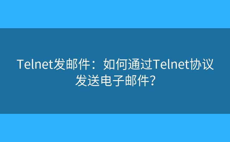 Telnet發(fā)郵件：如何通過Telnet協(xié)議發(fā)送電子郵件？