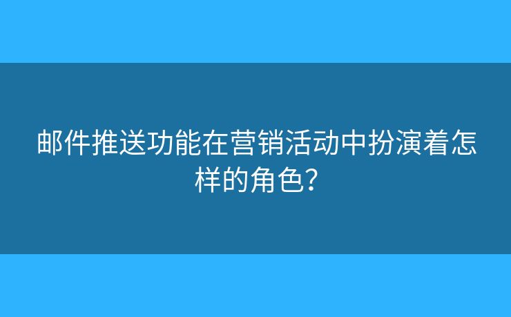 郵件推送功能在營(yíng)銷活動(dòng)中扮演著怎樣的角色？