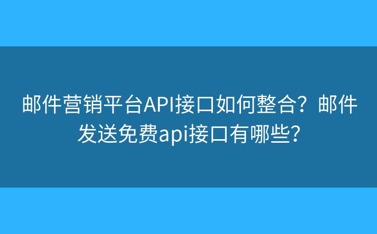 郵件營銷平臺API接口如何整合？郵件發(fā)送免費(fèi)api接口有哪些？