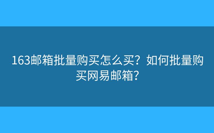 163郵箱批量購買怎么買？如何批量購買網(wǎng)易郵箱？
