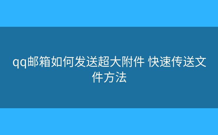 qq郵箱如何發(fā)送超大附件 快速傳送文件方法