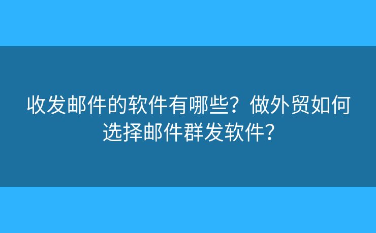 收發(fā)郵件的軟件有哪些？做外貿(mào)如何選擇郵件群發(fā)軟件？