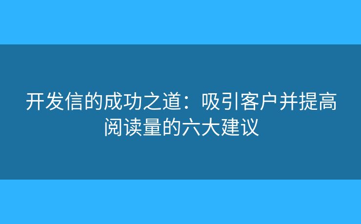 開發(fā)信的成功之道：吸引客戶并提高閱讀量的六大建議