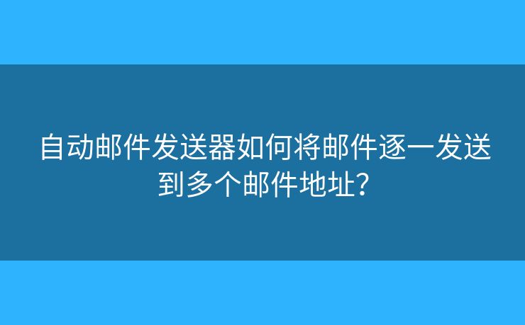 自動(dòng)郵件發(fā)送器如何將郵件逐一發(fā)送到多個(gè)郵件地址？