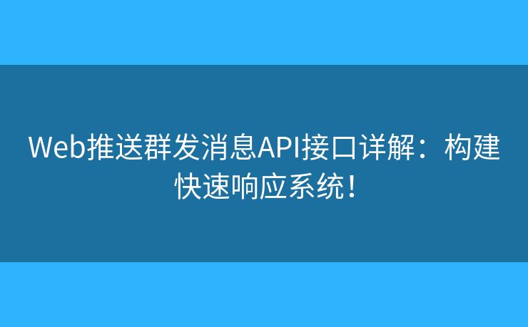 Web推送群發(fā)消息API接口詳解：構(gòu)建快速響應(yīng)系統(tǒng)！