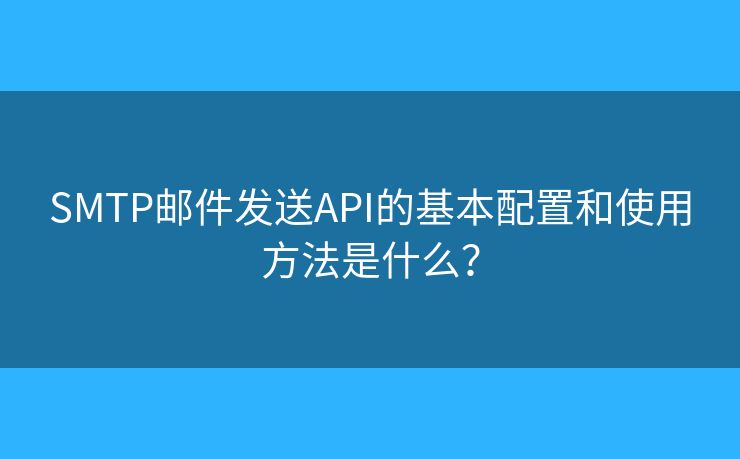 SMTP郵件發(fā)送API的基本配置和使用方法是什么？