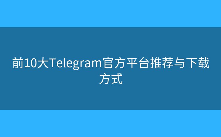 前10大Telegram官方平臺(tái)推薦與下載方式