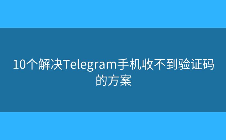 10個解決Telegram手機收不到驗證碼的方案