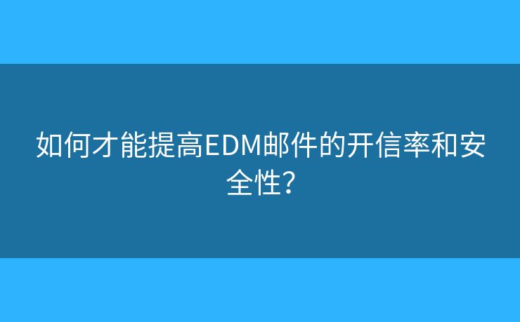 如何才能提高EDM郵件的開信率和安全性？