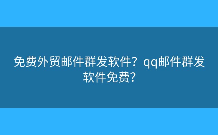 免費(fèi)外貿(mào)郵件群發(fā)軟件？qq郵件群發(fā)軟件免費(fèi)？