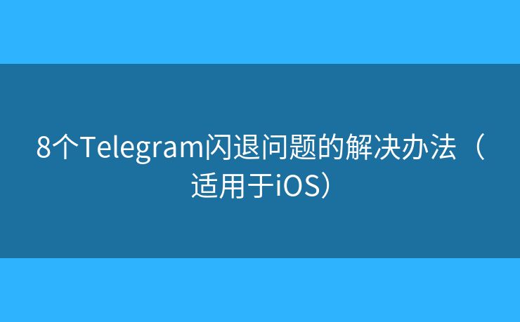 8個(gè)Telegram閃退問題的解決辦法（適用于iOS）