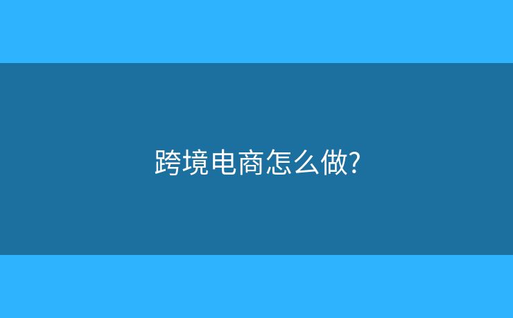跨境電商怎么做?