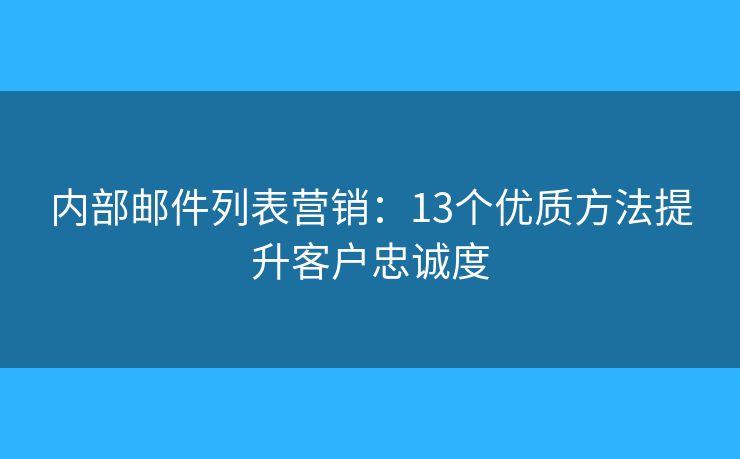 內(nèi)部郵件列表營(yíng)銷：13個(gè)優(yōu)質(zhì)方法提升客戶忠誠(chéng)度