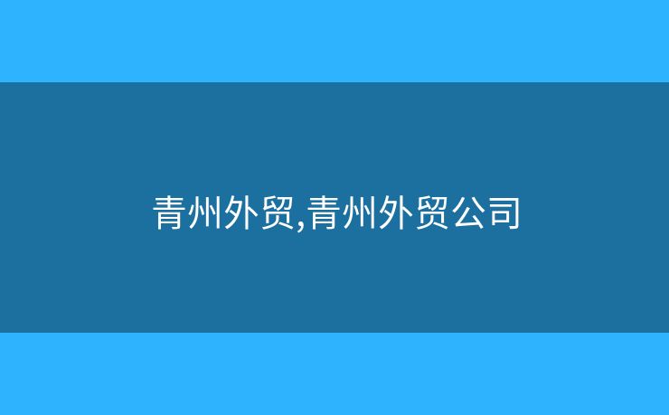 青州外貿,青州外貿公司