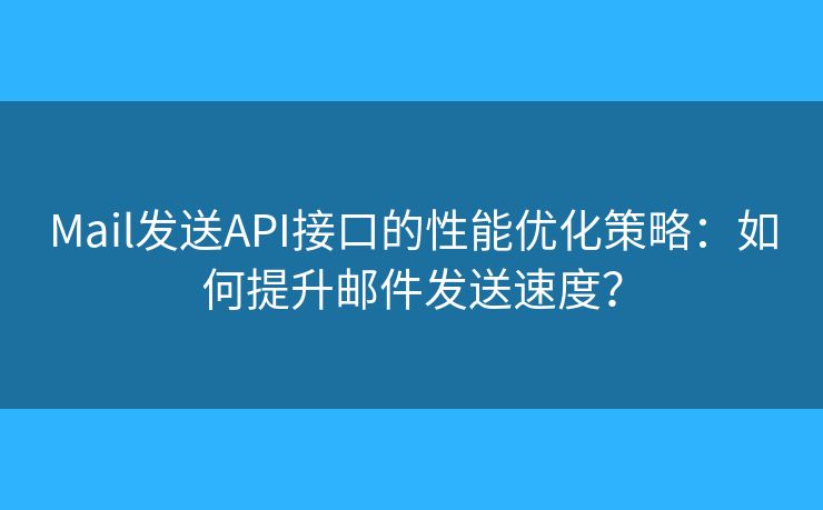 Mail發(fā)送API接口的性能優(yōu)化策略：如何提升郵件發(fā)送速度？