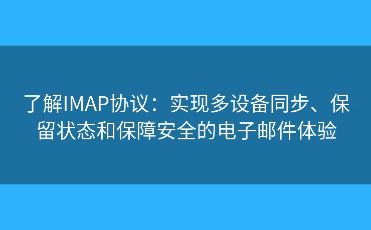 了解IMAP協(xié)議：實(shí)現(xiàn)多設(shè)備同步、保留狀態(tài)和保障安全的電子郵件體驗(yàn)