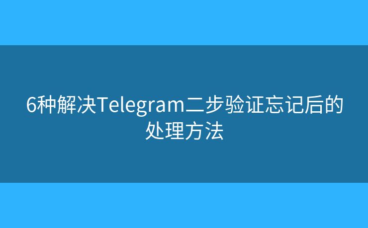 6種解決Telegram二步驗證忘記后的處理方法