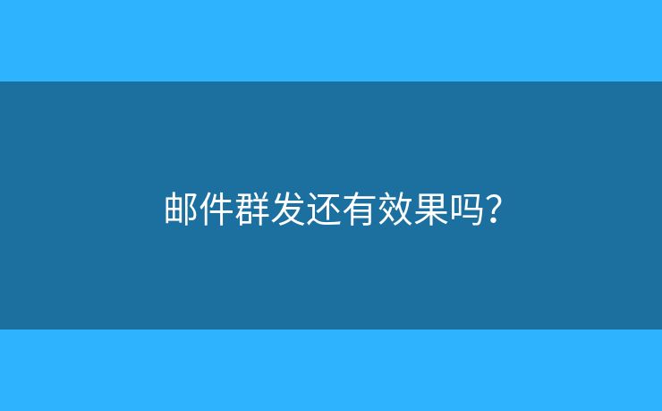 郵件群發(fā)還有效果嗎？