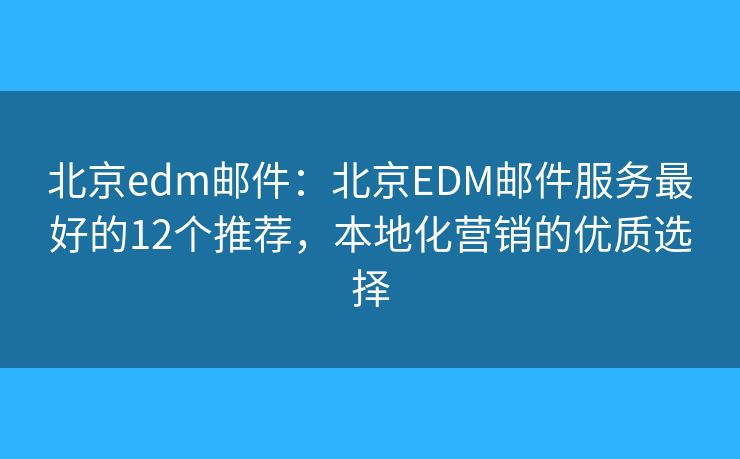北京edm郵件：北京EDM郵件服務(wù)最好的12個推薦，本地化營銷的優(yōu)質(zhì)選擇
