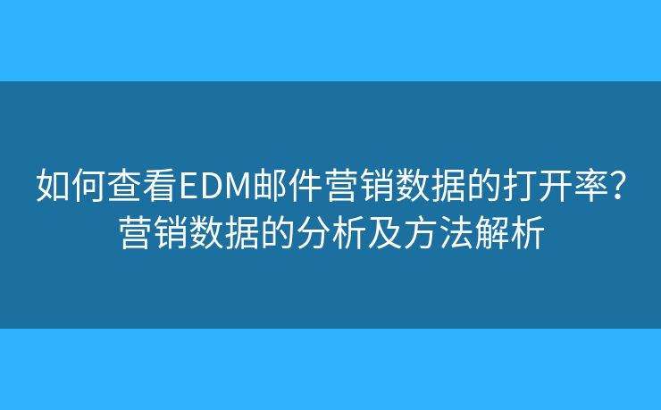 如何查看EDM郵件營(yíng)銷(xiāo)數(shù)據(jù)的打開(kāi)率？營(yíng)銷(xiāo)數(shù)據(jù)的分析及方法解析