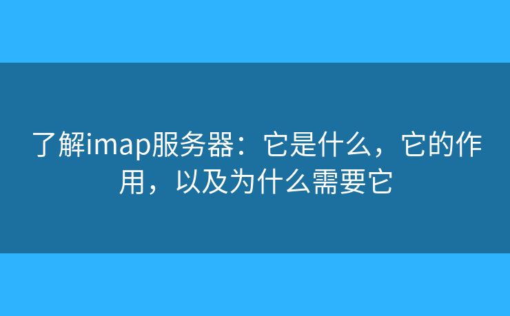 了解imap服務(wù)器：它是什么，它的作用，以及為什么需要它