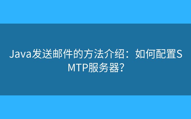Java發(fā)送郵件的方法介紹：如何配置SMTP服務(wù)器？