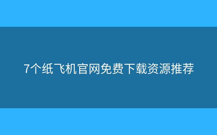 7個(gè)紙飛機(jī)官網(wǎng)免費(fèi)下載資源推薦