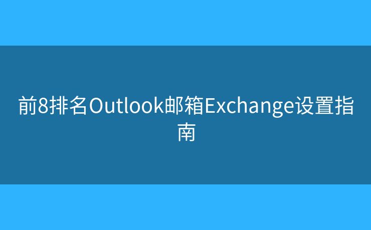 前8排名Outlook郵箱Exchange設(shè)置指南
