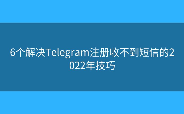 6個解決Telegram注冊收不到短信的2022年技巧