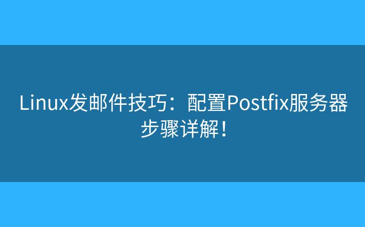 Linux發(fā)郵件技巧：配置Postfix服務(wù)器步驟詳解！