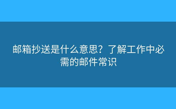 郵箱抄送是什么意思？了解工作中必需的郵件常識