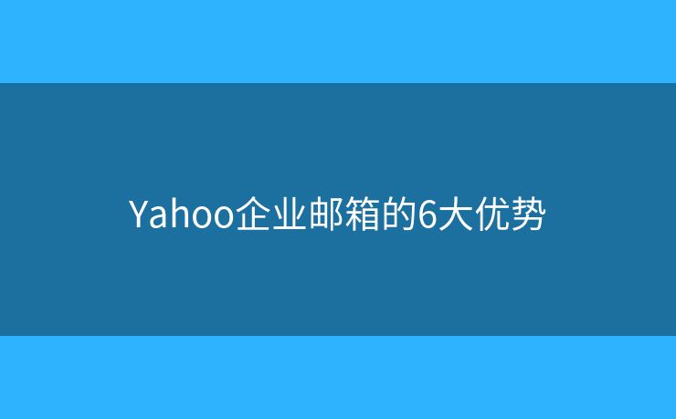 Yahoo企業(yè)郵箱的6大優(yōu)勢(shì)