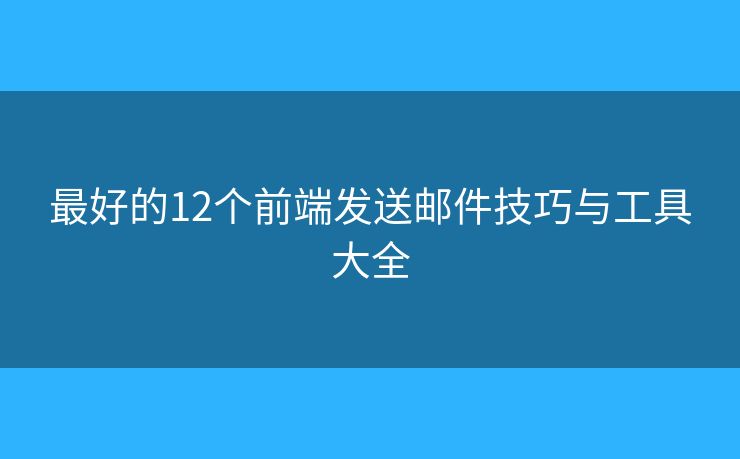 最好的12個(gè)前端發(fā)送郵件技巧與工具大全