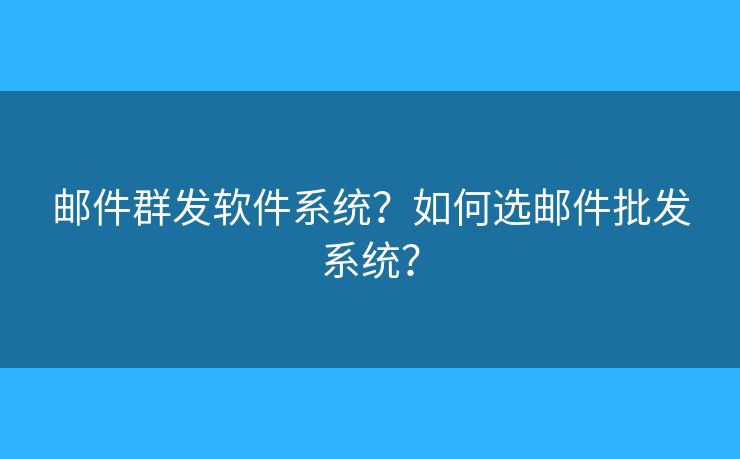 郵件群發(fā)軟件系統(tǒng)？如何選郵件批發(fā)系統(tǒng)？