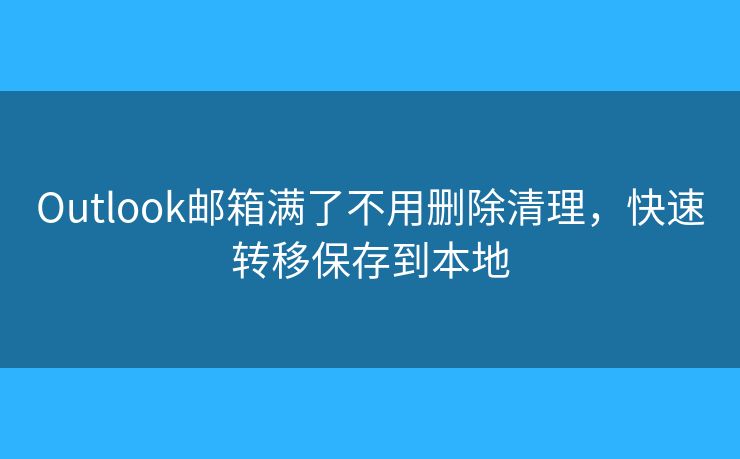 Outlook郵箱滿了不用刪除清理，快速轉(zhuǎn)移保存到本地