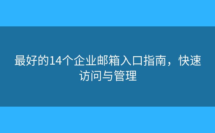 最好的14個(gè)企業(yè)郵箱入口指南，快速訪問與管理