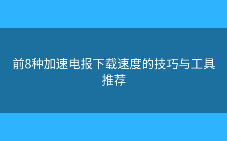 前8種加速電報下載速度的技巧與工具推薦