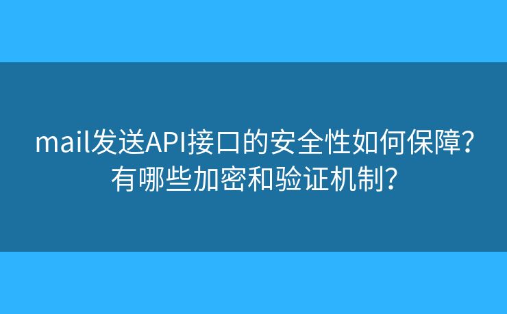 mail發(fā)送API接口的安全性如何保障？有哪些加密和驗(yàn)證機(jī)制？