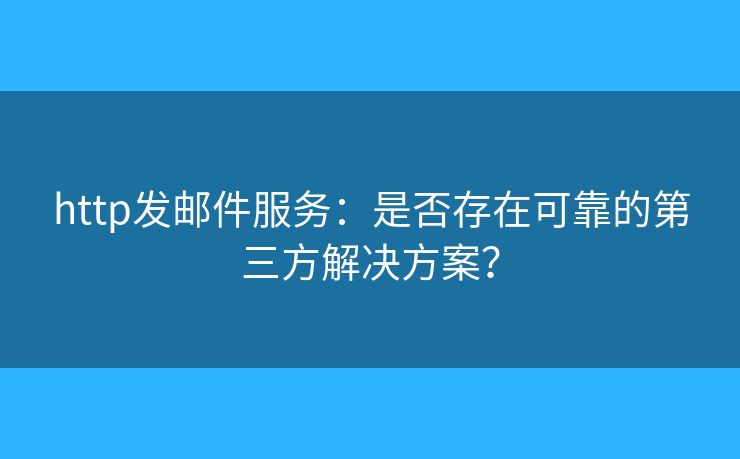 http發(fā)郵件服務(wù)：是否存在可靠的第三方解決方案？