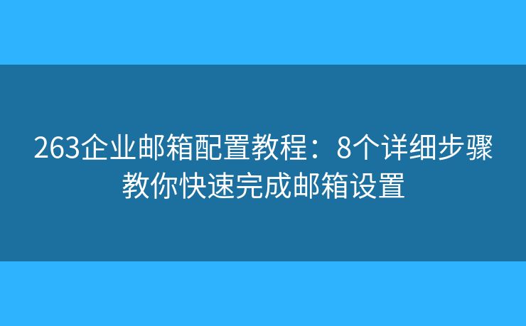263企業(yè)郵箱配置教程：8個詳細步驟教你快速完成郵箱設置