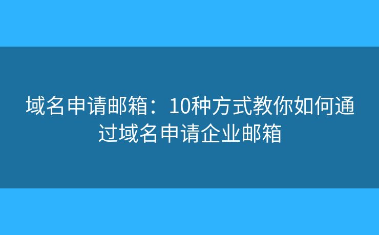 域名申請郵箱：10種方式教你如何通過域名申請企業(yè)郵箱