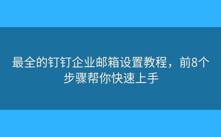 最全的釘釘企業(yè)郵箱設(shè)置教程，前8個(gè)步驟幫你快速上手