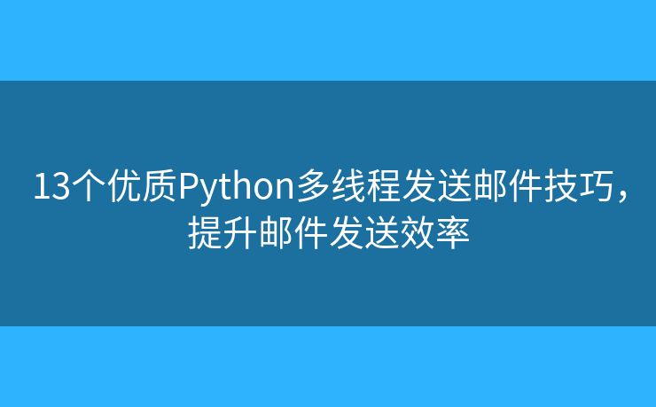 13個(gè)優(yōu)質(zhì)Python多線程發(fā)送郵件技巧，提升郵件發(fā)送效率