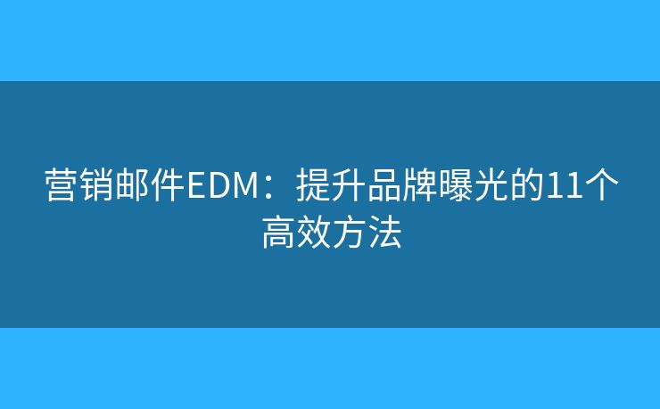 營銷郵件EDM：提升品牌曝光的11個高效方法