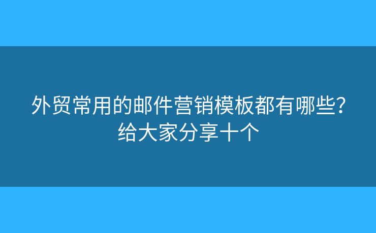外貿(mào)常用的郵件營(yíng)銷模板都有哪些？給大家分享十個(gè)