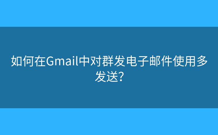 如何在Gmail中對(duì)群發(fā)電子郵件使用多發(fā)送？