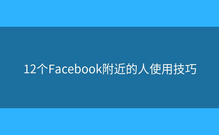 12個Facebook附近的人使用技巧