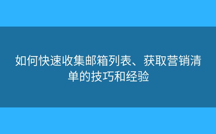 如何快速收集郵箱列表、獲取營銷清單的技巧和經(jīng)驗